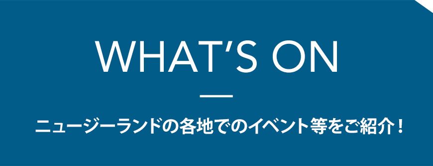 WHATS ON ニュージーランドの各地でのイベント等をご紹介！