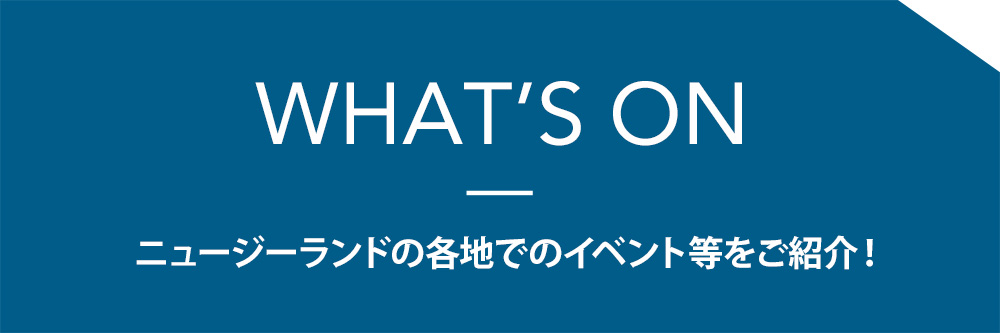 WHATS ON ニュージーランドの各地でのイベント等をご紹介！