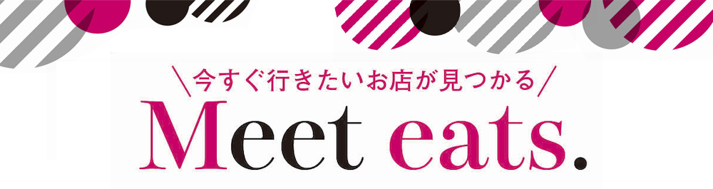 今すぐ行きたいお店が見つかる！Meet eats.