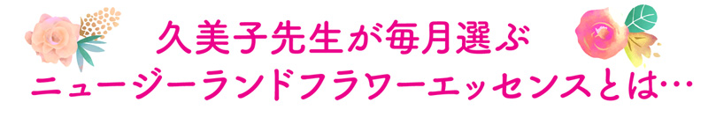 久美子先生が毎月選ぶニュージーランドフラワーエッセンスとは…