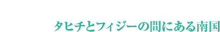 タヒチとフィジーの間にある南国