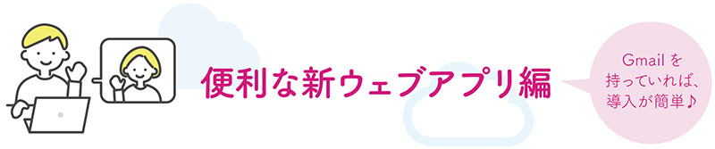 便利な新ウェブアプリ編 Gmailを持っていれば、導入が簡単！