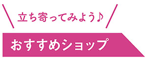 立ち寄ってみよう！おすすめショップ