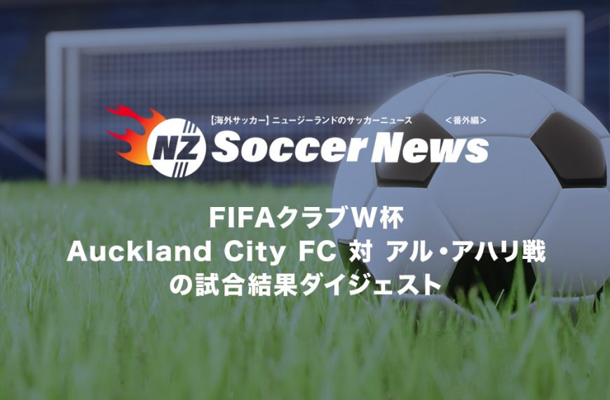 【海外サッカー】ニュージーランドのサッカーニュース＜番外編＞ FIFAクラブW杯Auckland City FC対アル・アハリ戦の試合結果ダイジェスト