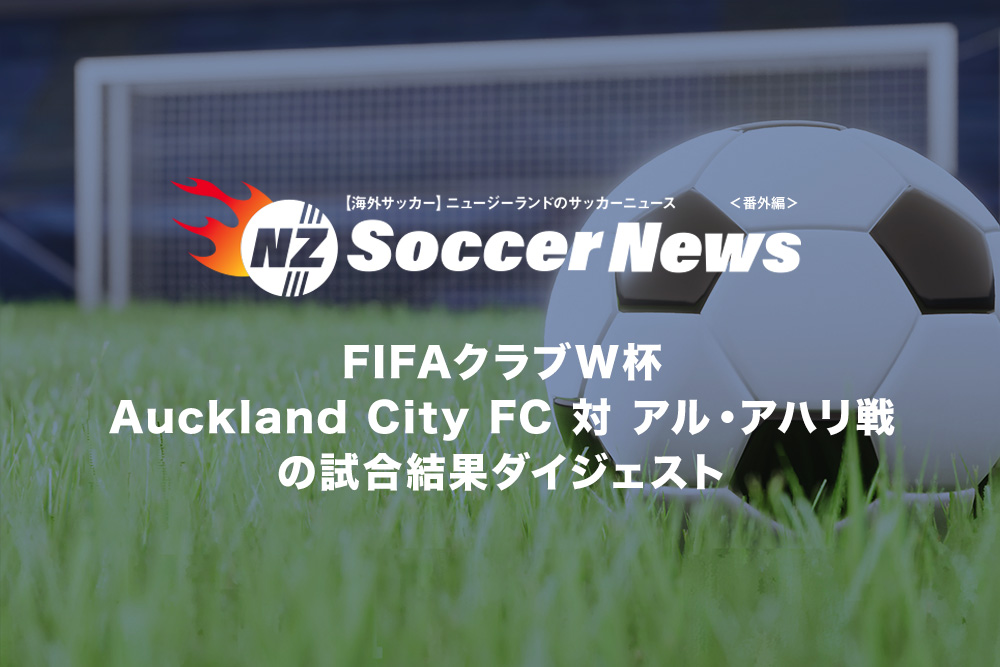 【海外サッカー】ニュージーランドのサッカーニュース【番外編】 FIFAクラブW杯Auckland City FC対アル・アハリ戦の試合結果ダイジェスト