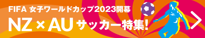 FIFA女子ワールドカップ2023開幕　ニュージーランド＆オーストラリア　サッカー特集！