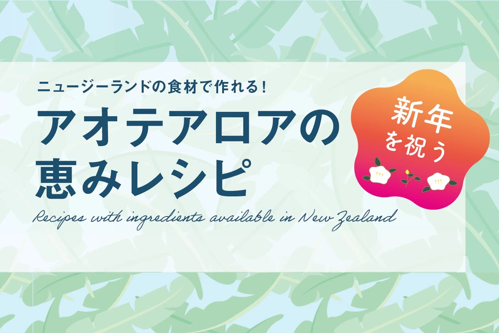 ニュージーランドの食材で作れる！新年を祝う　アオテアロアの恵みレシピ！