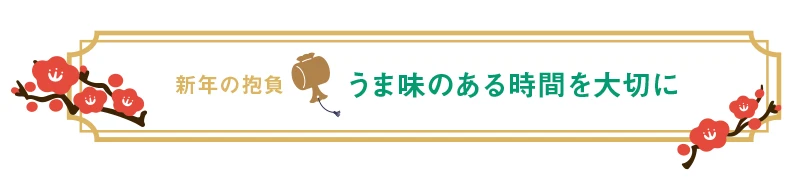 新年の抱負　旨味のある時間を大切に