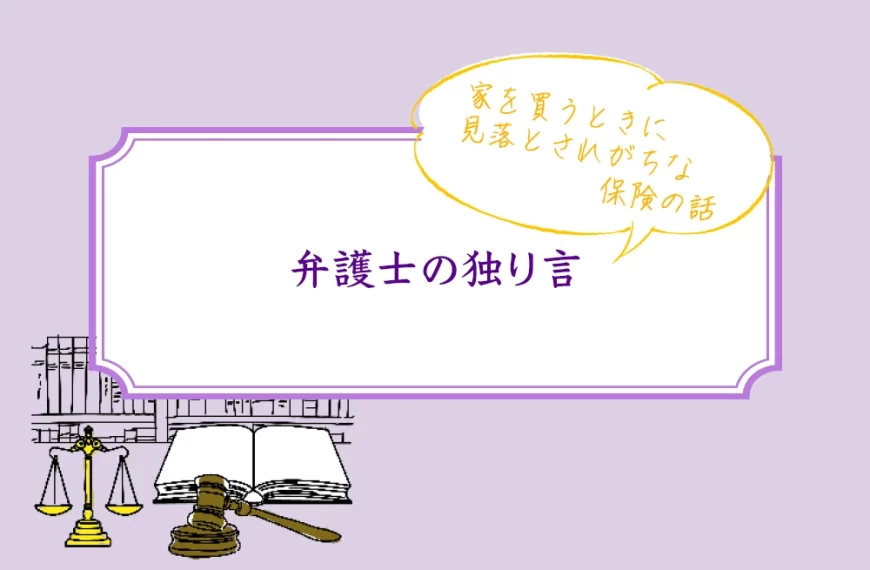 弁護士の独り言:家を買うときに見落とされがちな保険の話