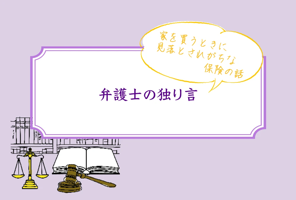 弁護士の独り言：家を買うときに見落とされがちな保険の話