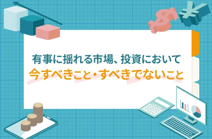 有事に揺れる市場、投資において今すべきこと・すべきでないこと