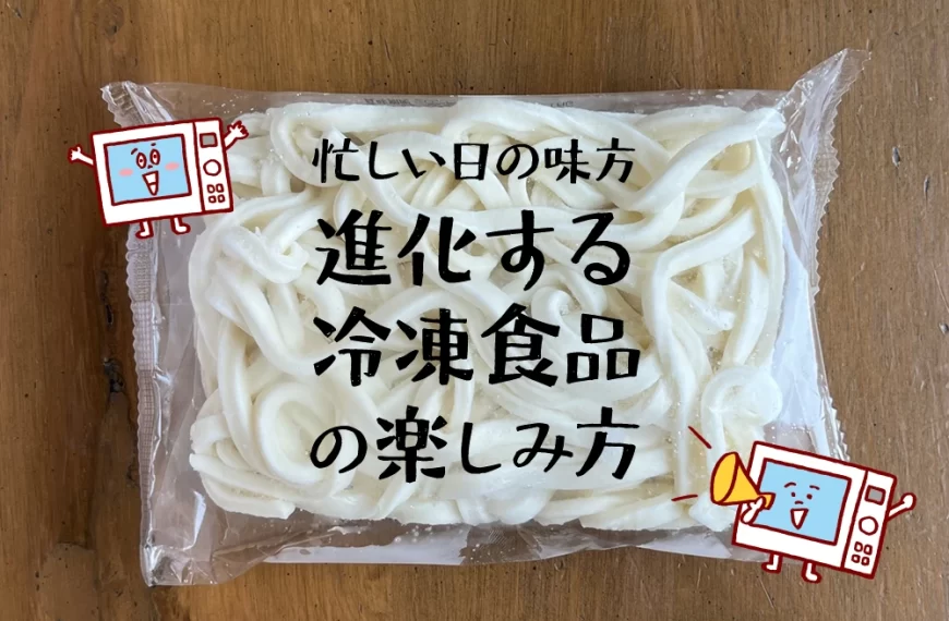 忙しい日の味方 進化する 冷凍食品 の楽しみ方