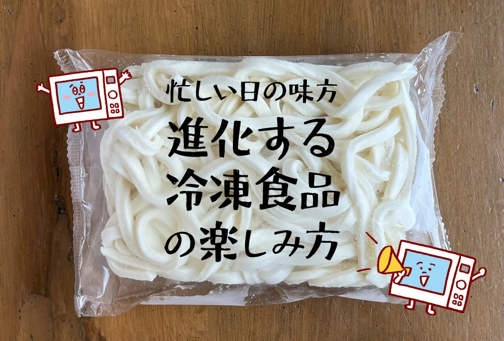忙しい日の味方 進化する 冷凍食品 の楽しみ方