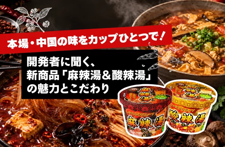 本場・中国の味をカップひとつで!開発者に聞く、新商品「麻辣湯&酸辣湯」の魅力とこだわり