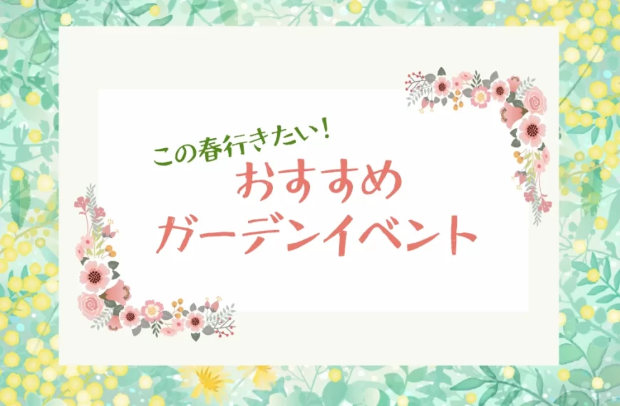 この春行きたい、おすすめガーデンイベント